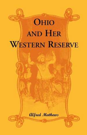 Ohio and Her Western Reserve, with a Story of Three States Leading to the Latter, from Connecticut, by Way of Wyoming, Its Indian Wars and Massacre de Alfred Mathews