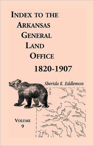 Index to the Arkansas General Land Office 1820-1907, Volume Nine: Covering the Counties of Scott, Logan, Montgomery, Pike, Sevier and Polk de Sherida K. Eddlemon