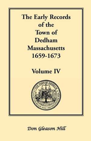 The Early Records of the Town of Dedham, Massachusetts, 1659-1673: Volume IV de Don Gleason Hill