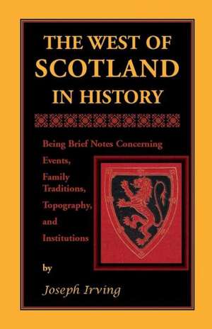 The West of Scotland in History: Being Brief Notes Concerning Events, Family Traditions, Topography, and Institutions de Joseph Irving