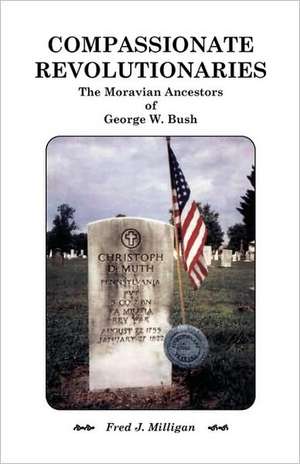 Compassionate Revolutionaries- The Moravian Ancestors of George W. Bush de Fred J. Milligan