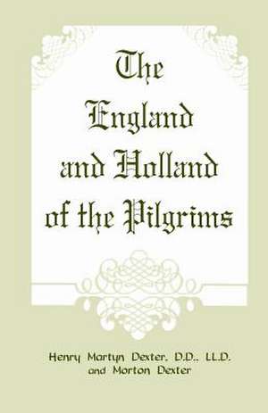 The England and Holland of the Pilgrims de Henry Martyn Dexter