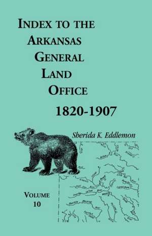 Index to the Arkansas General Land Office, 1820-1907, Volume Ten: Covering the Counties of Miller, Lafayette, Columbia, Ouchita, Calhoun and Clark de Sherida K. Eddlemon