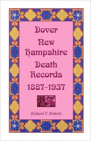 Dover, New Hampshire, Death Records, 1887-1937 de Richard P. Roberts