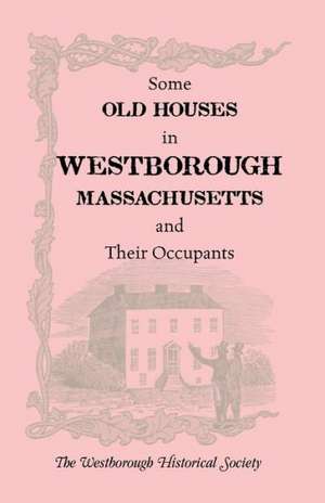 Some Old Houses in Westborough, Massachusetts and Their Occupants. with an Account of the Parkman Diaries de The Westborough Historical Society