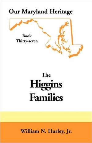 Our Maryland Heritage, Book 37: Higgins Families de W. N. Hurley