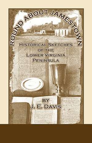 Round about Jamestown: Historical Sketches of the Lower Virginia Peninsula de J. E. Davis