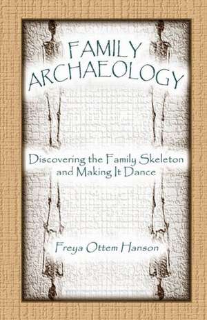 Family Archaeology: Discovering the Family Skeleton and Making It Dance de Freya Ottem Hanson