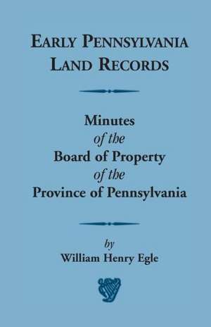 Early Pennsylvania Land Records Minutes of the Board of Property of the Province of Pennsylvania de William Henry Egle