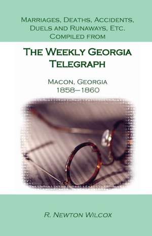 Marriages, Deaths, Accidents, Duels and Runaways, Etc., Compiled from the Weekly Georgia Telegraph, Macon, Georgia, 1858-1860 de R. Newton Wilcox