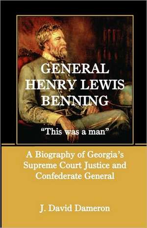 General Henry Lewis Benning: This Was a Man, a Biography of Georgia's Supreme Court Justice and Confederate General de J. David Dameron