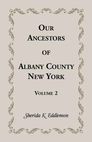 Our Ancestors of Albany County, New York, Volume 2 de Sherida K. Eddlemon