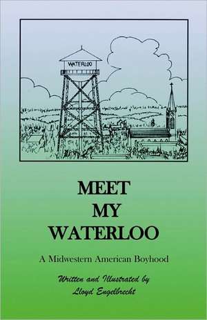 Meet My Waterloo: A Midwestern American Boyhood de Lloyd Engelbrecht