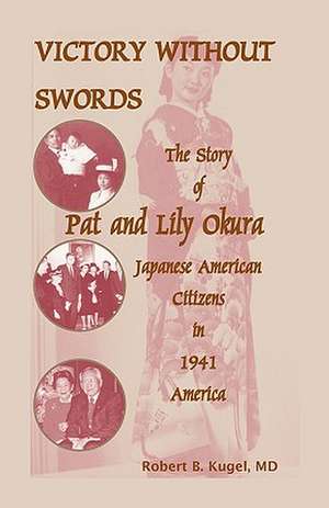 Victory Without Swords: The Story of Pat and Lily Okura, Japanese American Citizens in 1941 America. de Robert B. Kugel