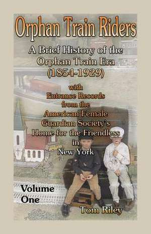 Orphan Train Riders: A Brief History of the Orphan Trail Era (1854-1929) with Entrance Records from the American Female Guardian Society's de Tom Riley