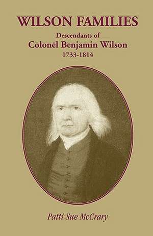 Wilson Families: Descendants of Colonel Benjamin Wilson, 1733-1814 de Patti Sue McCrary