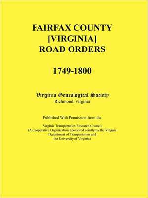 Fairfax County [Virginia] Road Orders, 1749-1800. Published with Permission from the Virginia Transportation Research Council (a Cooperative Organizat de Virginia Genealogical Society