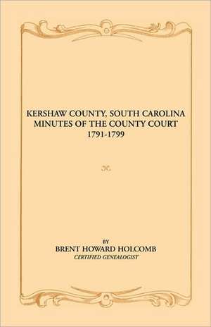 Kershaw County, South Carolina Minutes of the County Court, 1791-1799 de Brent Holcomb