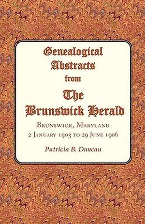 Genealogical Abstracts from the Brunswick Herald. Brunswick, Maryland, 2 January 1903 to 29 June 1906 de Patricia B. Duncan