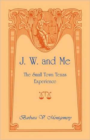 J. W. and Me: The Small Town Texas Experience de Barbara Montgomery