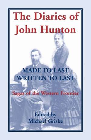 The Diaries of John Hunton, Made to Last, Written to Last, Sagas of the Western Frontier de Michael Griske