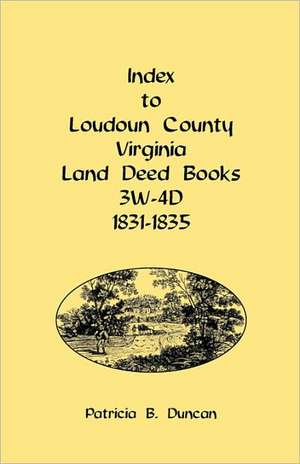 Index to Loudoun County, Virginia Land Deed Books, 3w-4D, 1831-1835 de Patricia B. Duncan