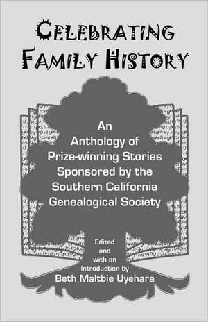 Celebrating Family History, an Anthology of Prize-Winning Stories Sponsored by the Southern California Genealogical Society de Beth Maltbie Uyehara