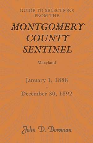 Guide to Selections from the Montgomery County Sentinel, Maryland, January 1, 1888 - December 30, 1892 de John D. Bowman