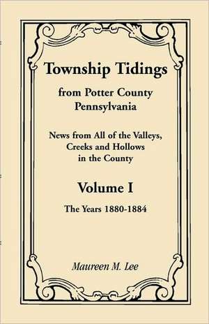 Township Tidings, from Potter County, Pennsylvania, Volume 1, 1880-1884 de Maureen M. Lee