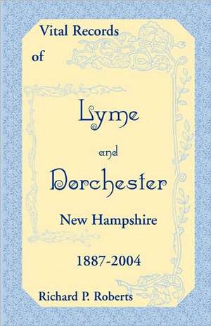 Vital Records of Lyme and Dorchester, New Hampshire, 1887-2004 de Richard P. Roberts