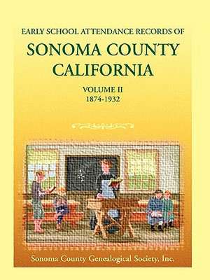 Early School Attendance Records of Sonoma County, California: Volume II, 1874-1932 de Coun Sonoma County Genealogical Society