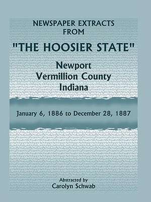 Newspaper Extracts from "The Hoosier State" Newspapers, Newport, Vermillion County, Indiana, January, 1886 to December 28, 1887 de Carolyn Schwab