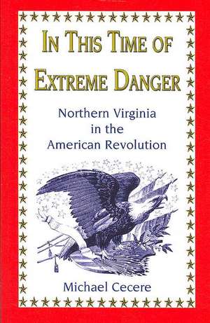 In This Time of Extreme Danger: Northern Virginia in the American Revolution de Michael Cecere