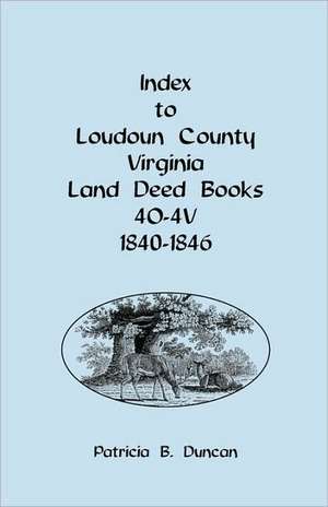 Index to Loudoun County, Virginia Deed Books 4o-4v, 1840-1846 de Patricia B. Duncan