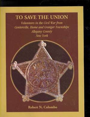 To Save the Union: Volunteers in the Civil War from Centerville, Hume and Granger Townships, Allegany County, New York de Robert N. Colombo