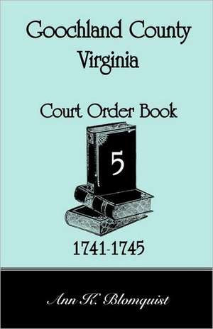 Goochland County, Virginia Court Order Book 5, 1741-1745 de Ann Kicker Blomquist