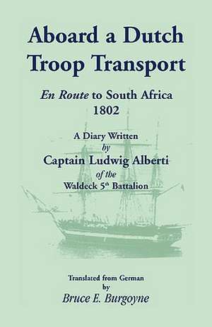 Aboard a Dutch Troop Transport: A Diary Written by Captain Ludwig Alberti of the Waldeck 5th Battalion de Bruce E. Burgoyne