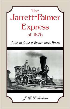 The Jarrett-Palmer Express of 1876, Coast to Coast in Eighty-Three Hours de Jules C. Ladenheim