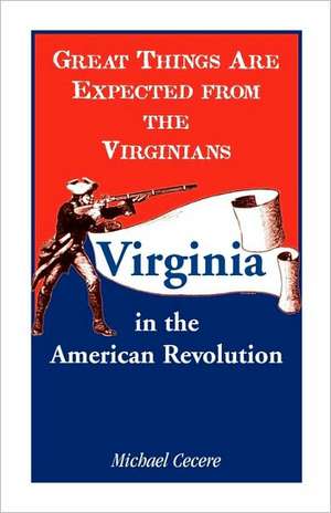 Great Things Are Expected from the Virginians: Virginia in the American Revolution de Michael Cecere