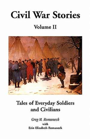 Civil War Stories: Tales of Everyday Soldiers and Civilians, Volume 2 de Greg M. Romaneck