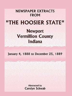 Newspaper Extracts from "The Hoosier State" Newspapers, Newport, Vermillion County, Indiana, January 4, 1888 - December 25, 1889 de Carolyn Schwab