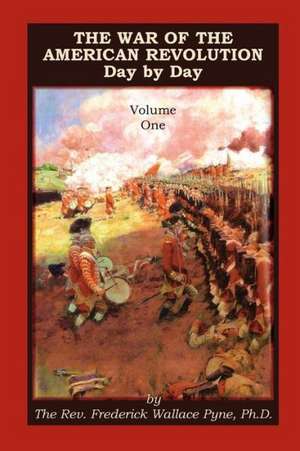 The War of the American Revolution: Day by Day, Volume 1, Chapters I, II, III, IV and V. the Preliminaries and the Years 1775, 1776, 1777, and 1778 de Frederick Wallace Pyne