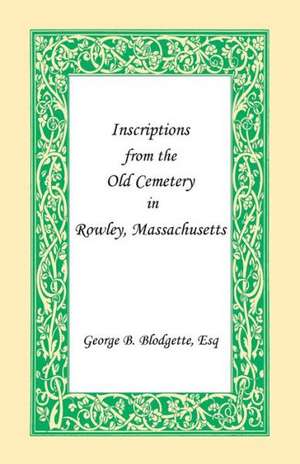 Inscriptions from the Old Cemetery in Rowley, Massachusetts de George B. Blodgette