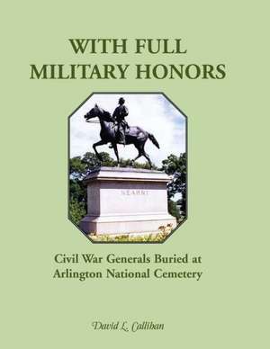 With Full Military Honors: Civil War Generals Buried at Arlington National Cemetery de David L. Callihan