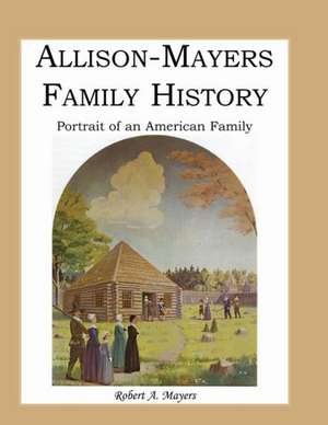 Allison-Mayers Family History: Portrait of an American Family de Robert A. Mayers