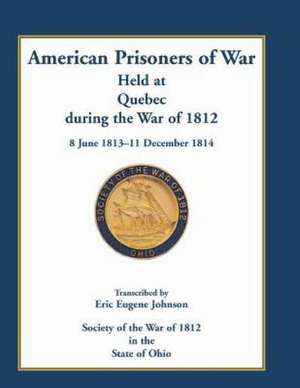 American Prisoners of War Held at Quebec During the War of 1812, 8 June 1813 - 11 December 1814 de Eric E. Johnson