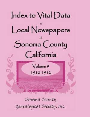 Index to Vital Data in Local Newspapers of Sonoma County, California, Volume IX: 1910-1912 de Inc Sonoma Co Genealogical Society