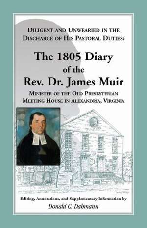 Diligent and Unwearied in the Discharge of His Pastoral Duties: The 1805 Diary of the REV. Dr. James Muir, Minister of the Old Presbyterian Meeting Ho de James Muir