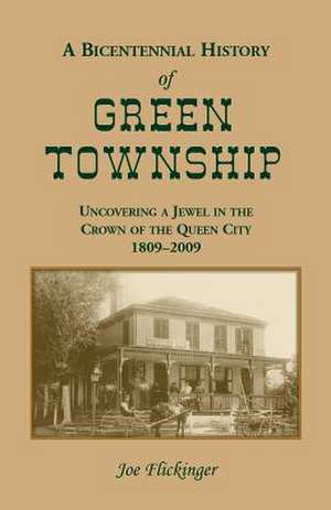 A Bicentennial History of Green Township: Uncovering a Jewel in the Crown of the Queen City, 1809-2009 de Joe Flickinger