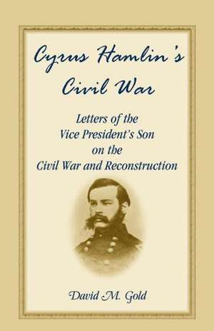 Cyrus Hamlin's Civil War: Letters of the Vice President's Son on the Civil War and Reconstruction de Cyrus Hamlin